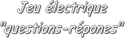 Jeu électrique
"questions-répones"